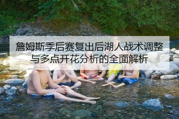 詹姆斯季后赛复出后湖人战术调整与多点开花分析的全面解析