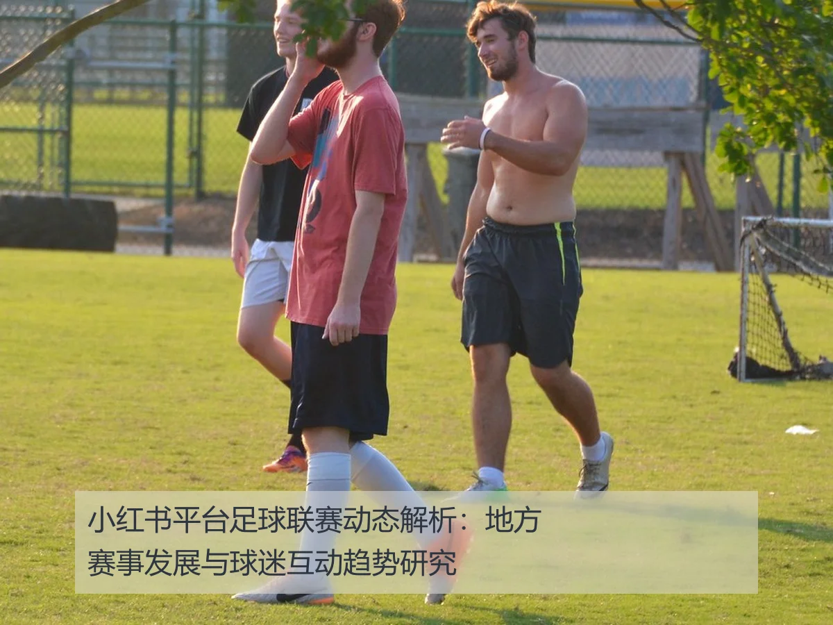 小红书平台足球联赛动态解析：地方赛事发展与球迷互动趋势研究